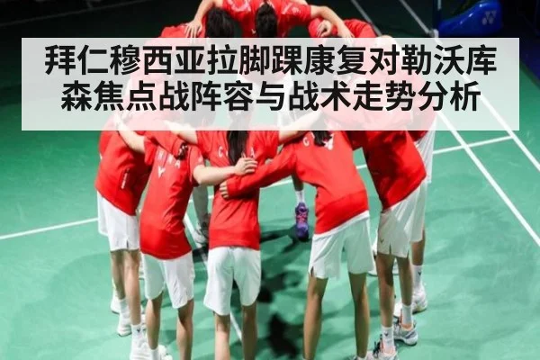 拜仁穆西亚拉脚踝康复对勒沃库森焦点战阵容与战术走势分析